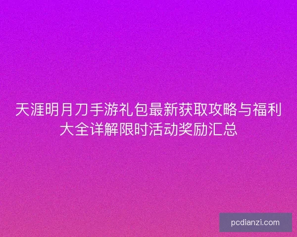 天涯明月刀手游礼包最新获取攻略与福利大全详解限时活动奖励汇总