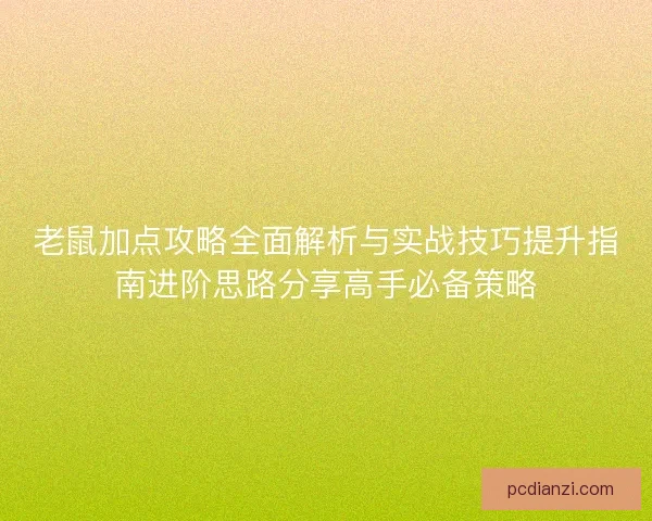 老鼠加点攻略全面解析与实战技巧提升指南进阶思路分享高手必备策略
