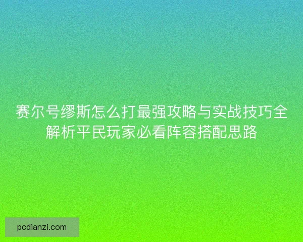 赛尔号缪斯怎么打最强攻略与实战技巧全解析平民玩家必看阵容搭配思路