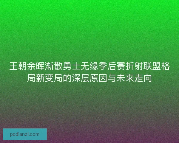 王朝余晖渐散勇士无缘季后赛折射联盟格局新变局的深层原因与未来走向