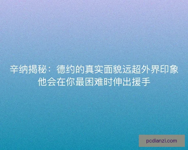 辛纳揭秘：德约的真实面貌远超外界印象他会在你最困难时伸出援手