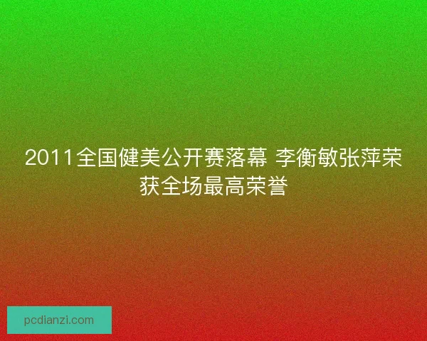 2011全国健美公开赛落幕 李衡敏张萍荣获全场最高荣誉