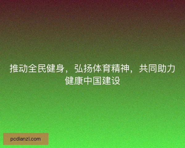 推动全民健身，弘扬体育精神，共同助力健康中国建设