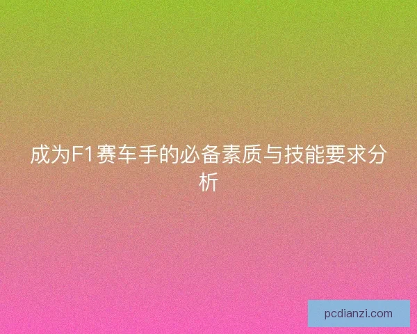 成为F1赛车手的必备素质与技能要求分析 成为F1赛车手的必备素质与技能要求分析