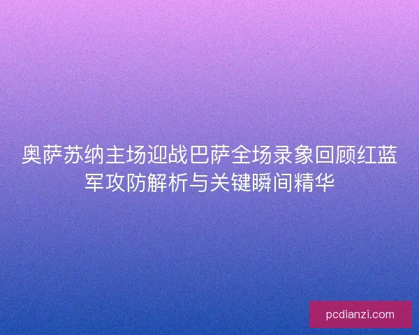 奥萨苏纳主场迎战巴萨全场录象回顾红蓝军攻防解析与关键瞬间精华