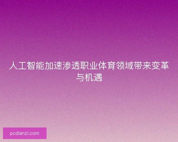 人工智能加速渗透职业体育领域带来变革与机遇