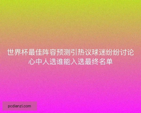 世界杯最佳阵容预测引热议球迷纷纷讨论心中人选谁能入选最终名单