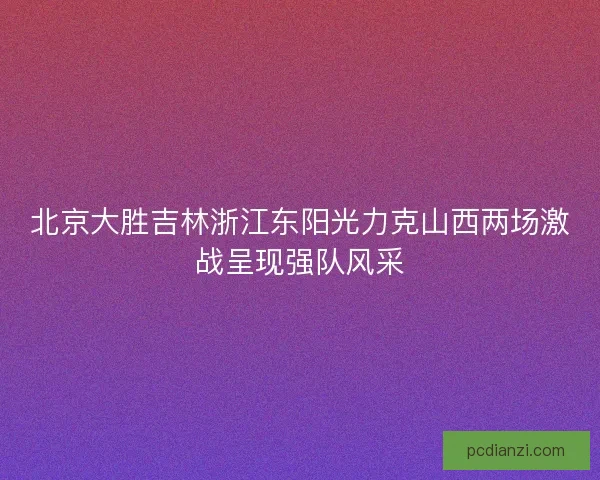 北京大胜吉林浙江东阳光力克山西两场激战呈现强队风采