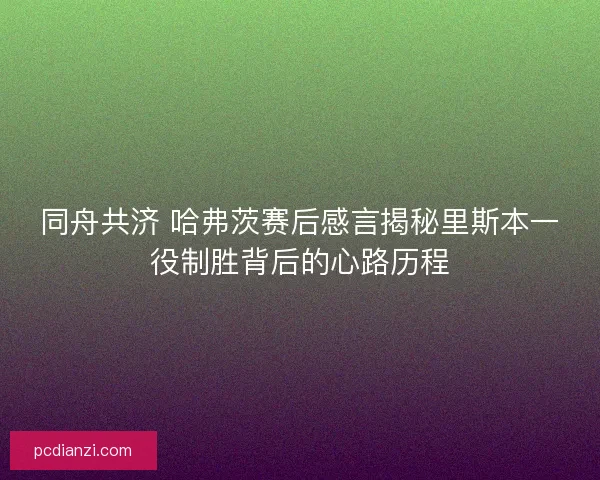 同舟共济 哈弗茨赛后感言揭秘里斯本一役制胜背后的心路历程 同舟共济 哈弗茨赛后感言揭秘里斯本一役制胜背后的心路历程