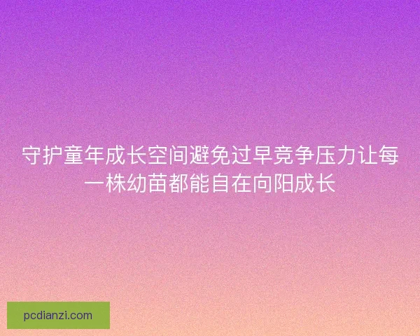 守护童年成长空间避免过早竞争压力让每一株幼苗都能自在向阳成长
