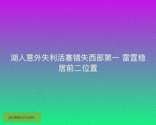 湖人意外失利活塞错失西部第一 雷霆稳居前二位置 湖人意外失利活塞错失西部第一 雷霆稳居前二位置